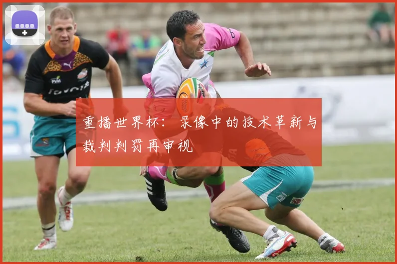 重播世界杯：录像中的技术革新与裁判判罚再审视