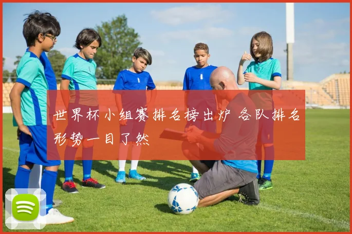 世界杯小组赛排名榜出炉 各队排名形势一目了然