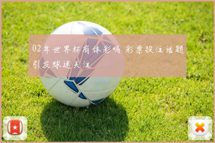 02年世界杯有体彩吗 彩票投注话题引发球迷关注