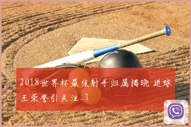 2018世界杯最佳射手归属揭晓 进球王荣誉引关注_1