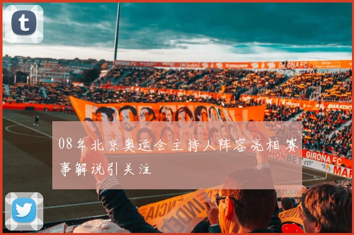 08年北京奥运会主持人阵容亮相 赛事解说引关注
