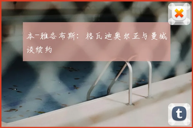 本-雅各布斯：格瓦迪奥尔正与曼城谈续约